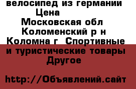 велосипед из германии › Цена ­ 80 000 - Московская обл., Коломенский р-н, Коломна г. Спортивные и туристические товары » Другое   